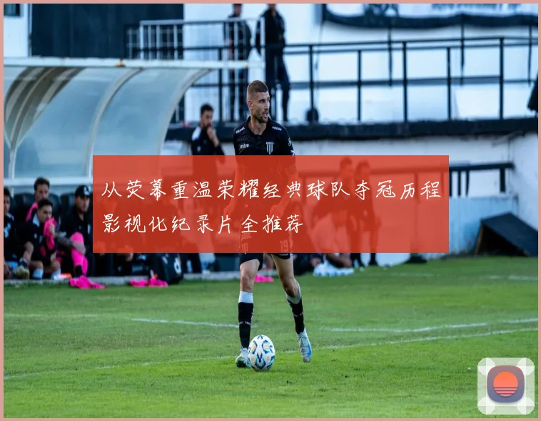 从荧幕重温荣耀经典球队夺冠历程影视化纪录片全推荐