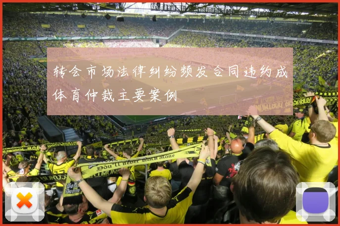 转会市场法律纠纷频发合同违约成体育仲裁主要案例